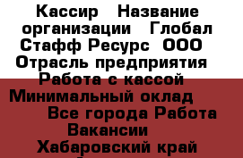 Кассир › Название организации ­ Глобал Стафф Ресурс, ООО › Отрасль предприятия ­ Работа с кассой › Минимальный оклад ­ 45 000 - Все города Работа » Вакансии   . Хабаровский край,Амурск г.